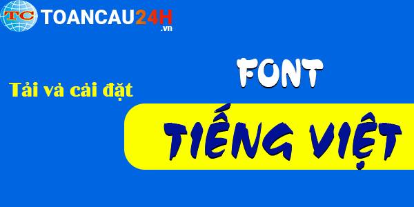 Hướng dẫn tải và cài đặt font chữ tiếng việt cho window 7, 10 cho máy tính và trên điện thoại