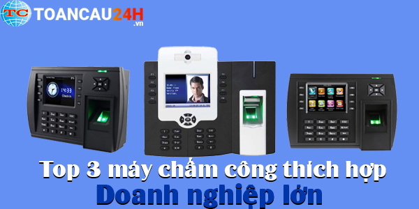 TOP 3 máy chấm công vân tay và thẻ cảm ứng thích hợp cho doanh nghiệp lớn 